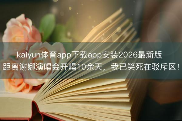 kaiyun体育app下载app安装2026最新版 距离谢娜演唱会开唱10余天，我已笑死在驳斥区！