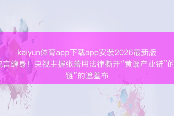 kaiyun体育app下载app安装2026最新版 11年流言缠身！央视主握张蕾用法律撕开“黄谣产业链”的遮羞布