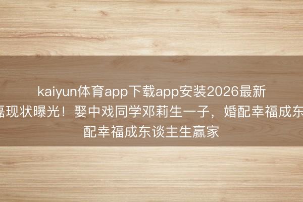 kaiyun体育app下载app安装2026最新版 49岁曹磊现状曝光！娶中戏同学邓莉生一子，婚配幸福成东谈主生赢家