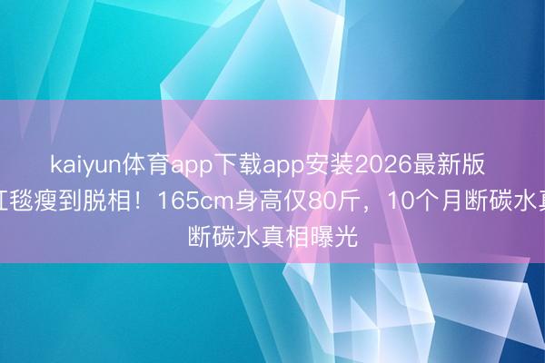 kaiyun体育app下载app安装2026最新版 宋祖儿红毯瘦到脱相！165cm身高仅80斤，10个月断碳水真相曝光