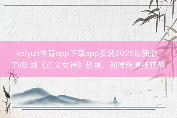 kaiyun体育app下载app安装2026最新版 TVB 剧《正义女神》热播，刘倬昕演技获赞