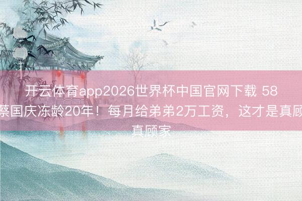 开云体育app2026世界杯中国官网下载 58岁蔡国庆冻龄20年！每月给弟弟2万工资，这才是真顾家