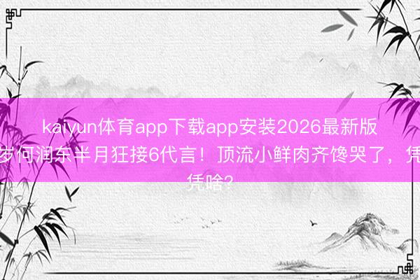 kaiyun体育app下载app安装2026最新版 51岁何润东半月狂接6代言！顶流小鲜肉齐馋哭了，凭啥？