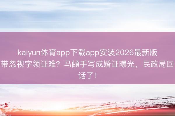 kaiyun体育app下载app安装2026最新版 名字带忽视字领证难？马頔手写成婚证曝光，民政局回话了！