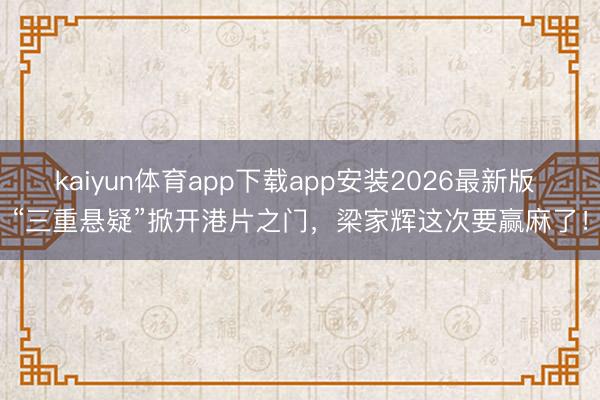kaiyun体育app下载app安装2026最新版 “三重悬疑”掀开港片之门，梁家辉这次要赢麻了！