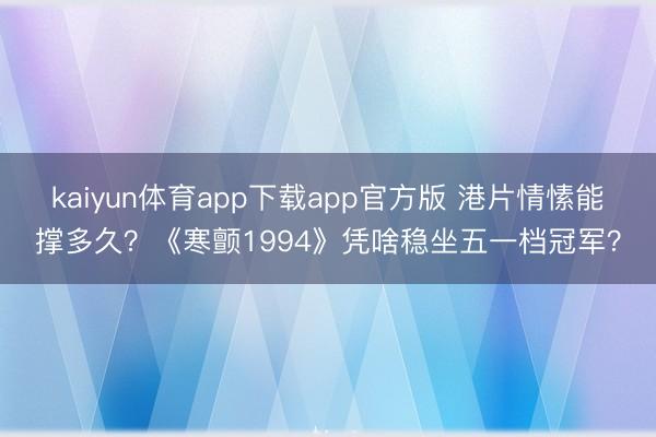 kaiyun体育app下载app官方版 港片情愫能撑多久？《寒颤1994》凭啥稳坐五一档冠军？
