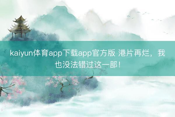 kaiyun体育app下载app官方版 港片再烂，我也没法错过这一部！