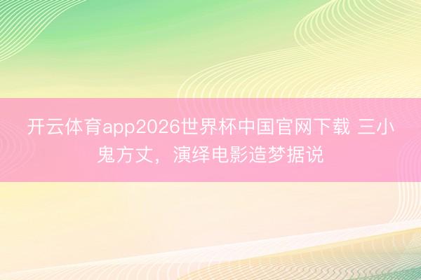 开云体育app2026世界杯中国官网下载 三小鬼方丈，演绎电影造梦据说