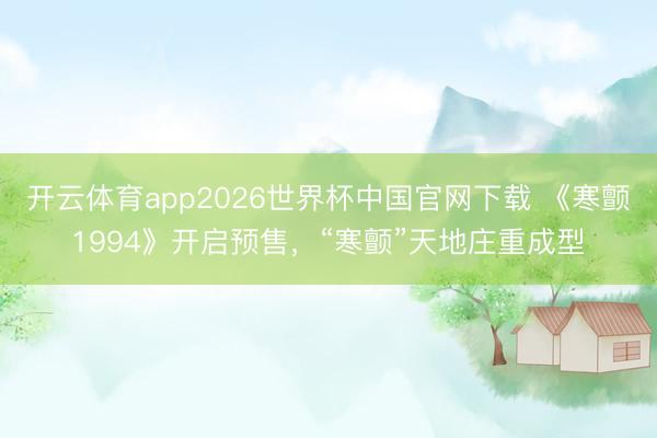 开云体育app2026世界杯中国官网下载 《寒颤1994》开启预售，“寒颤”天地庄重成型