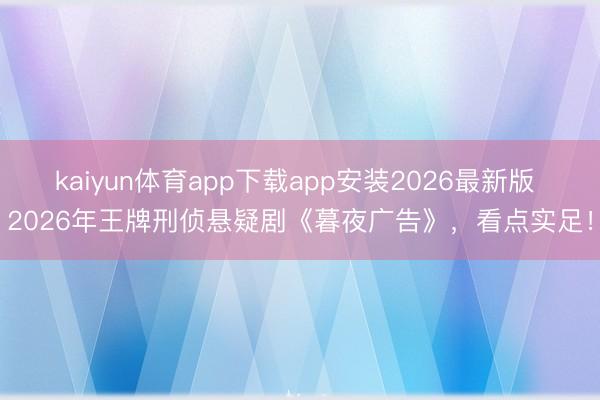 kaiyun体育app下载app安装2026最新版 2026年王牌刑侦悬疑剧《暮夜广告》，看点实足！