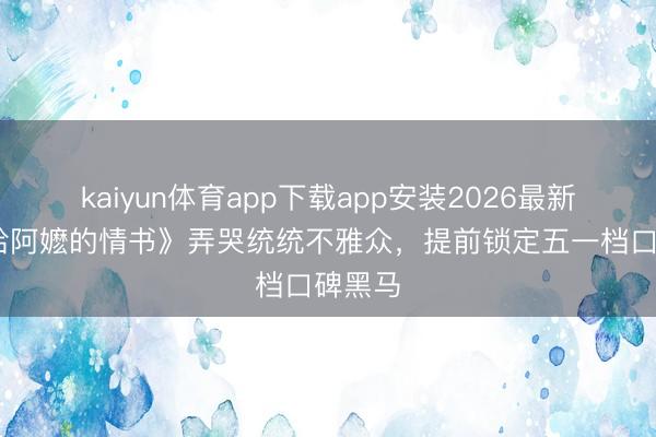 kaiyun体育app下载app安装2026最新版 《给阿嬷的情书》弄哭统统不雅众，提前锁定五一档口碑黑马
