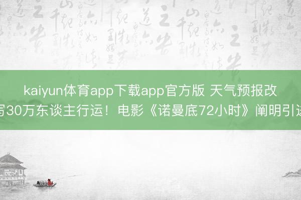 kaiyun体育app下载app官方版 天气预报改写30万东谈主行运！电影《诺曼底72小时》阐明引进
