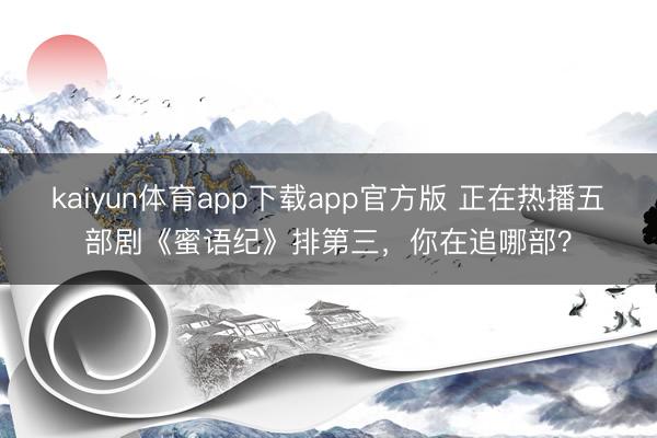 kaiyun体育app下载app官方版 正在热播五部剧《蜜语纪》排第三,你在追哪部?