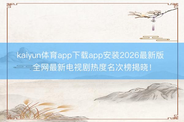 kaiyun体育app下载app安装2026最新版 全网最新电视剧热度名次榜揭晓！