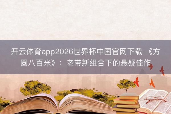开云体育app2026世界杯中国官网下载 《方圆八百米》：老带新组合下的悬疑佳作