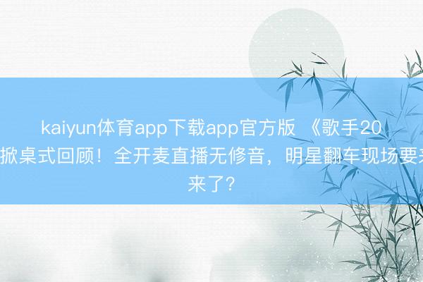 kaiyun体育app下载app官方版 《歌手2026》掀桌式回顾！全开麦直播无修音，明星翻车现场要来了？