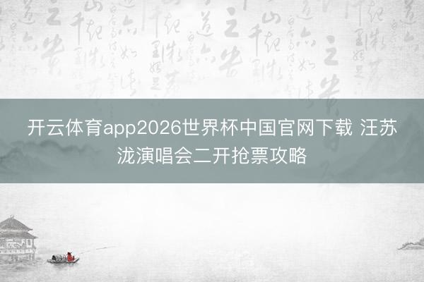 开云体育app2026世界杯中国官网下载 汪苏泷演唱会二开抢票攻略