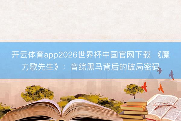 开云体育app2026世界杯中国官网下载 《魔力歌先生》：音综黑马背后的破局密码
