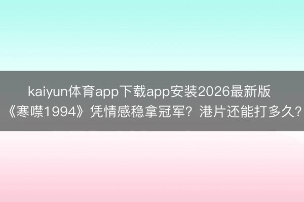 kaiyun体育app下载app安装2026最新版 《寒噤1994》凭情感稳拿冠军？港片还能打多久？