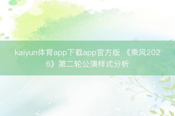 kaiyun体育app下载app官方版 《乘风2026》第二轮公演样式分析