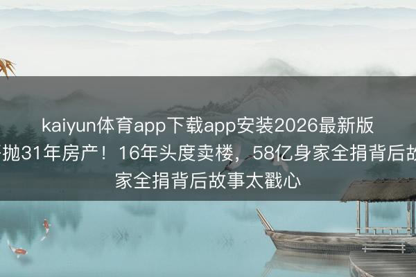 kaiyun体育app下载app安装2026最新版 71岁发哥抛31年房产！16年头度卖楼，58亿身家全捐背后故事太戳心