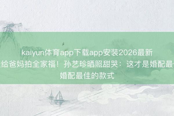 kaiyun体育app下载app安装2026最新版 3岁娃给爸妈拍全家福！孙艺珍晒照甜哭：这才是婚配最佳的款式