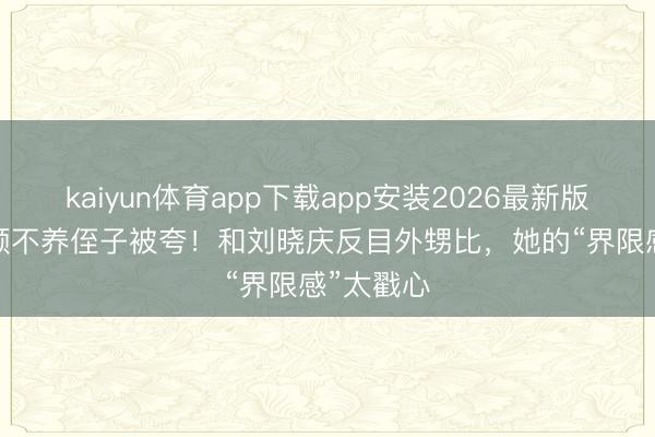 kaiyun体育app下载app安装2026最新版 55岁瞿颖不养侄子被夸！和刘晓庆反目外甥比，她的“界限感”太戳心