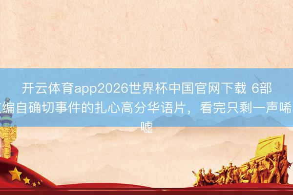 开云体育app2026世界杯中国官网下载 6部改编自确切事件的扎心高分华语片，看完只剩一声唏嘘