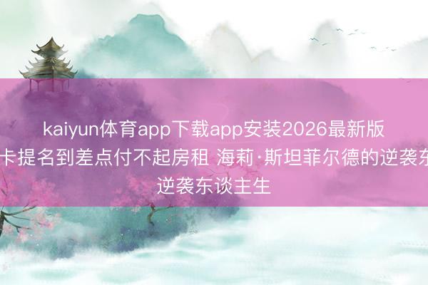 kaiyun体育app下载app安装2026最新版 从奥斯卡提名到差点付不起房租 海莉·斯坦菲尔德的逆袭东谈主生