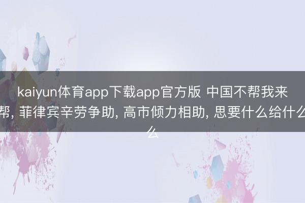 kaiyun体育app下载app官方版 中国不帮我来帮， 菲律宾辛劳争助， 高市倾力相助， 思要什么给什么