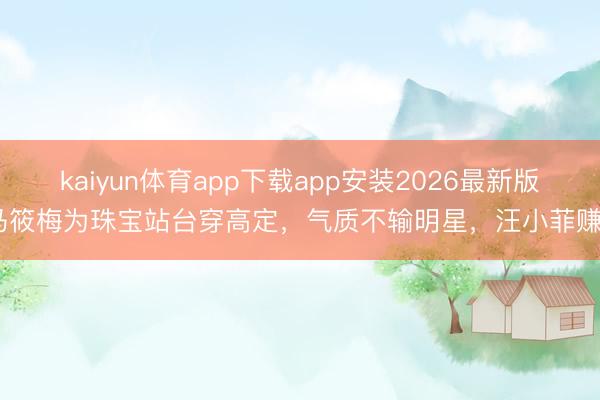 kaiyun体育app下载app安装2026最新版 马筱梅为珠宝站台穿高定，气质不输明星，汪小菲赚了