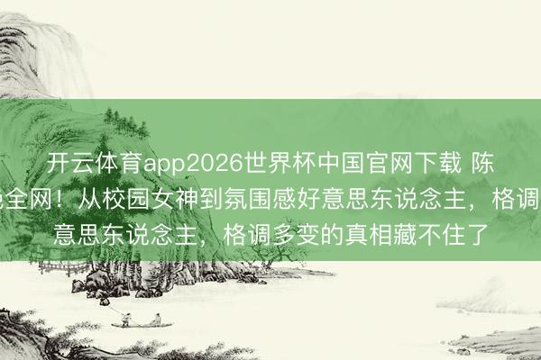 开云体育app2026世界杯中国官网下载 陈皆灵奶黄色造型惊艳全网！从校园女神到氛围感好意思东说念主，格调多变的真相藏不住了