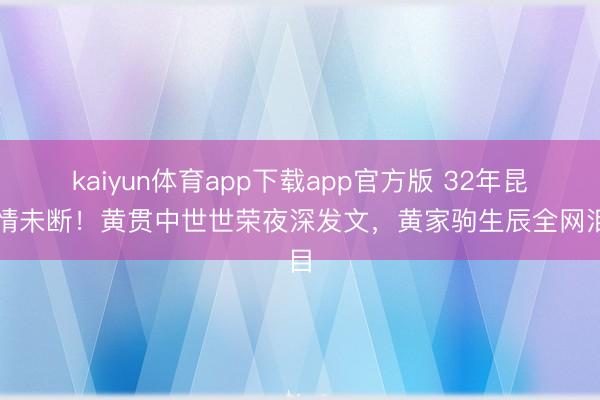 kaiyun体育app下载app官方版 32年昆季情未断！黄贯中世世荣夜深发文，黄家驹生辰全网泪目