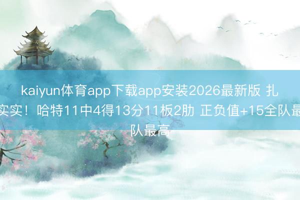 kaiyun体育app下载app安装2026最新版 扎塌实实！哈特11中4得13分11板2肋 正负值+15全队最高