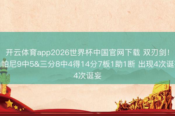 开云体育app2026世界杯中国官网下载 双刃剑！尚帕尼9中5&三分8中4得14分7板1助1断 出现4次诞妄