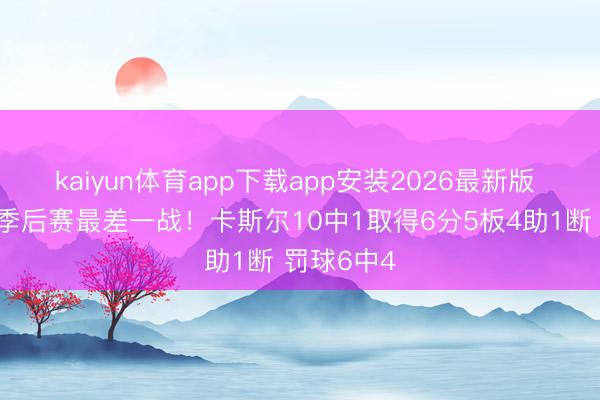 kaiyun体育app下载app安装2026最新版 个东谈主季后赛最差一战！卡斯尔10中1取得6分5板4助1断 罚球6中4