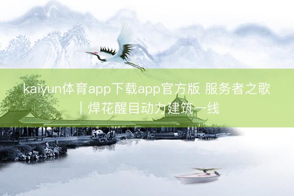 kaiyun体育app下载app官方版 服务者之歌|焊花醒目动力建筑一线