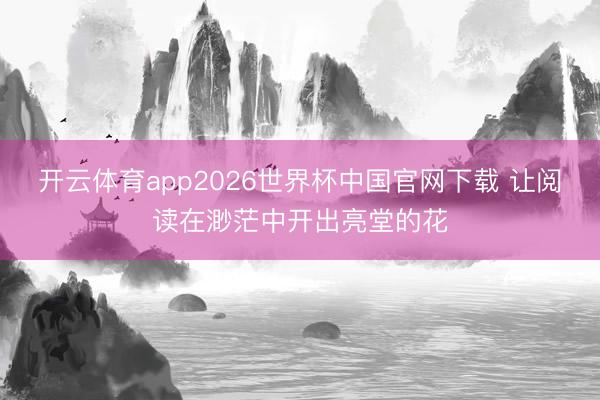 开云体育app2026世界杯中国官网下载 让阅读在渺茫中开出亮堂的花