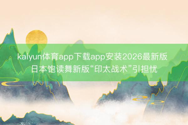 kaiyun体育app下载app安装2026最新版 日本饱读舞新版“印太战术”引担忧