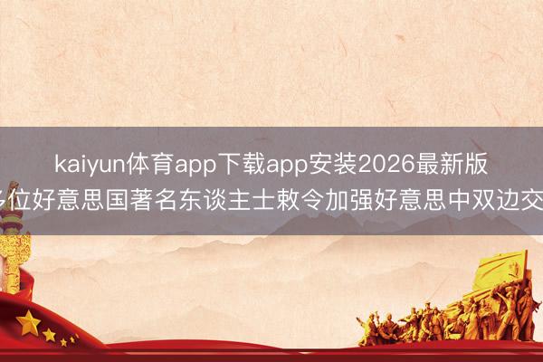 kaiyun体育app下载app安装2026最新版 多位好意思国著名东谈主士敕令加强好意思中双边交流