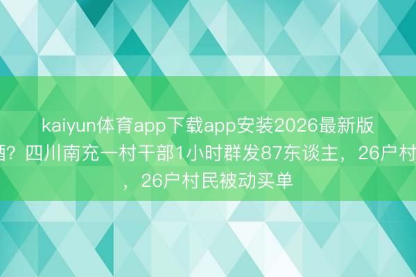 kaiyun体育app下载app安装2026最新版 服务前买酒？四川南充一村干部1小时群发87东谈主，26户村民被动买单