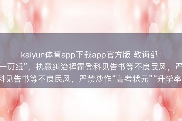 kaiyun体育app下载app官方版 教诲部：股东高校登科见告书回来“一页纸”，执意纠治挥霍登科见告书等不良民风，严禁炒作“高考状元”“升学率”