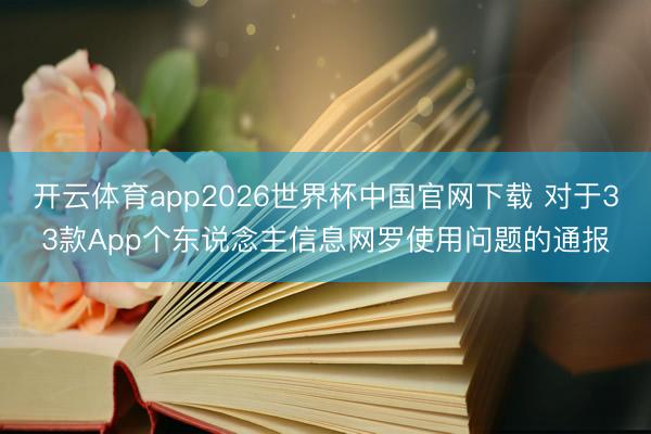 开云体育app2026世界杯中国官网下载 对于33款App个东说念主信息网罗使用问题的通报