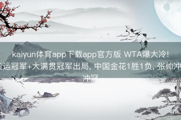kaiyun体育app下载app官方版 WTA爆大冷! 奥运冠军+大满贯冠军出局， 中国金花1胜1负， 张帅冲冠